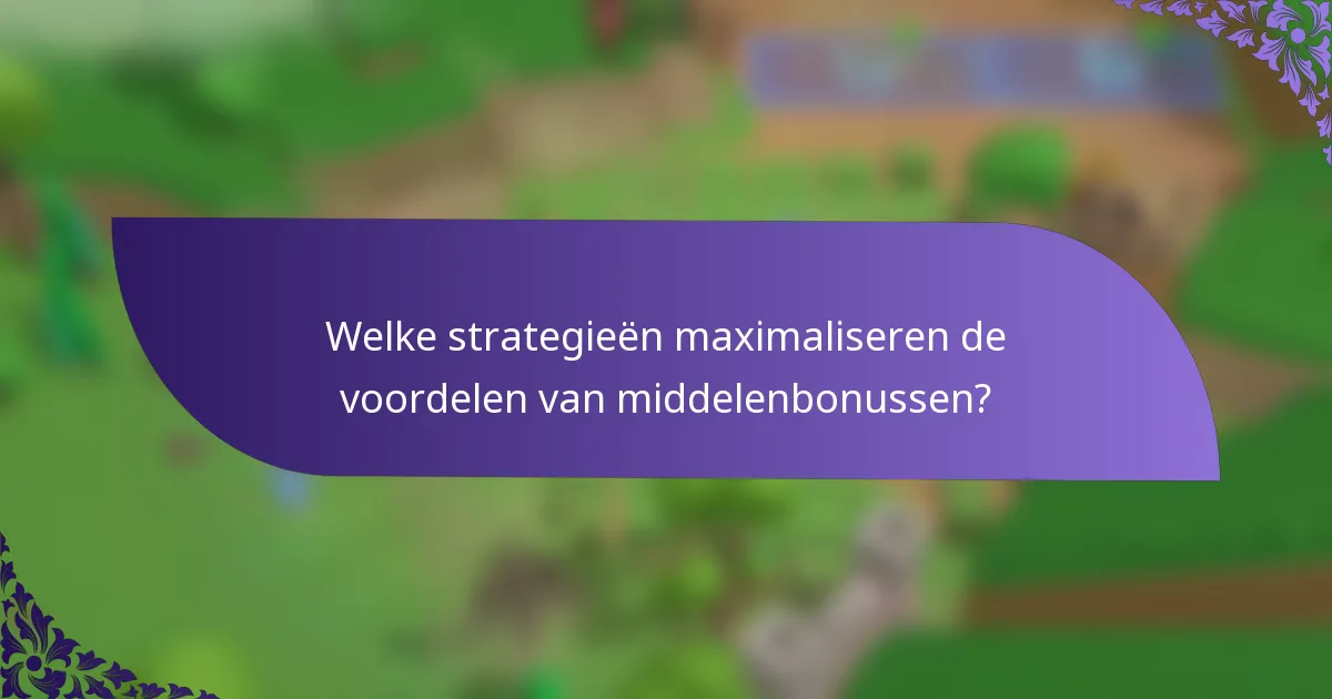 Welke strategieën maximaliseren de voordelen van middelenbonussen?