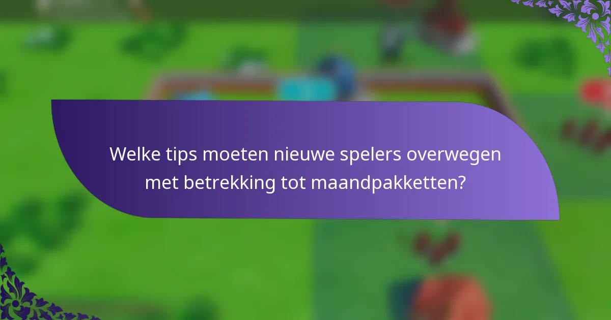 Welke tips moeten nieuwe spelers overwegen met betrekking tot maandpakketten?