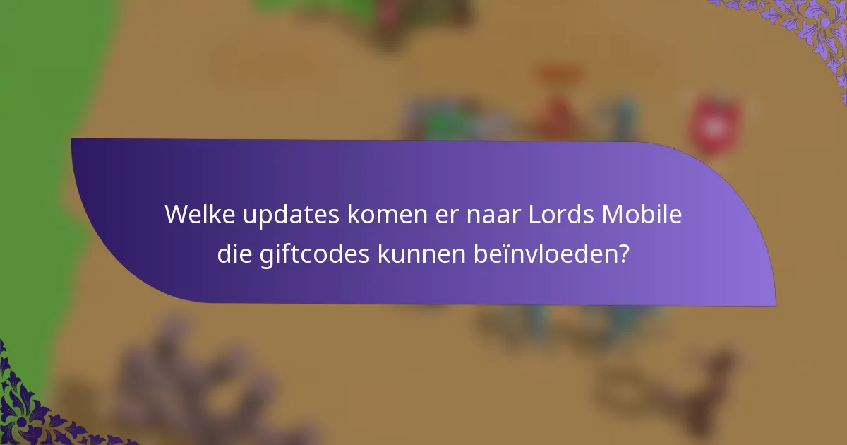 Welke updates komen er naar Lords Mobile die giftcodes kunnen beïnvloeden?