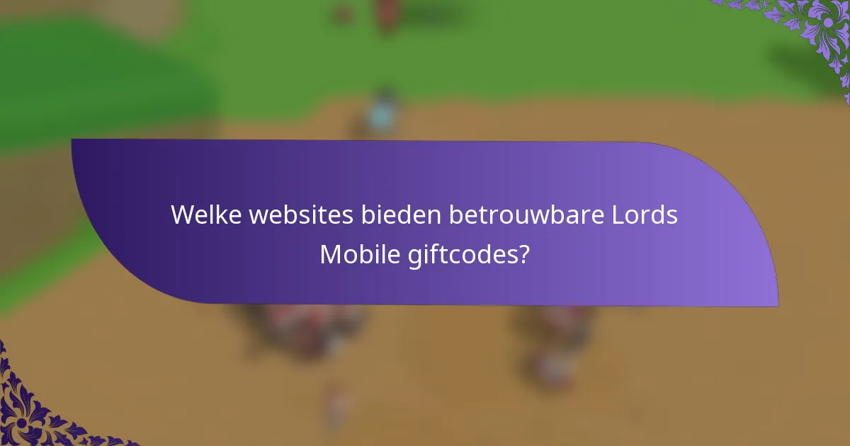 Welke websites bieden betrouwbare Lords Mobile giftcodes?