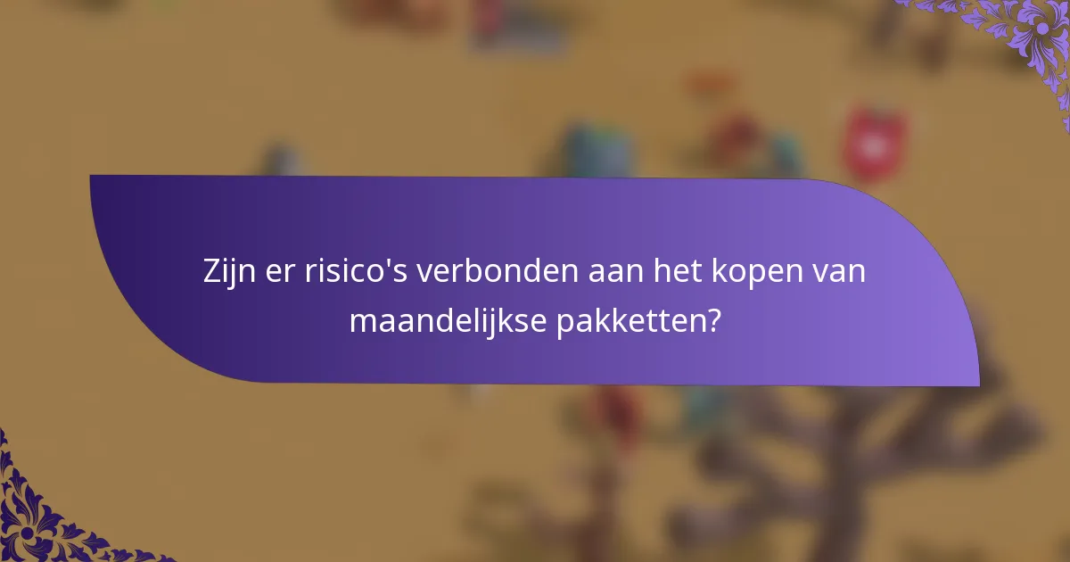 Zijn er risico's verbonden aan het kopen van maandelijkse pakketten?